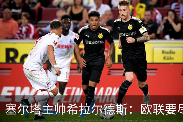 塞尔塔主帅希拉尔德斯：欧联要尽快拿分；享受凯尔特人之战