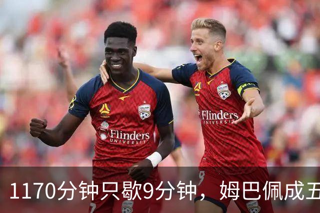 1170分钟只歇9分钟，姆巴佩成五大联赛最累外场球员